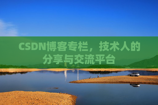 CSDN博客专栏，技术人的分享与交流平台